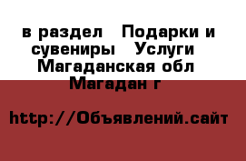  в раздел : Подарки и сувениры » Услуги . Магаданская обл.,Магадан г.